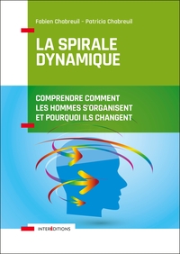 LA SPIRALE DYNAMIQUE - 4E ED. - COMPRENDRE COMMENT LES HOMMES S'ORGANISENT ET POURQUOI ILS CHANGENT