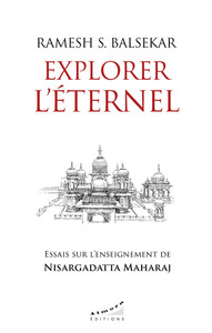 EXPLORER L'ETERNEL - ESSAIS SUR L'ENSEIGNEMENT DE NISARGADATTA MAHARAJ