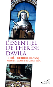 L'essentiel de Thérèse d'Avila - Le château intérieur présenté et commenté par Laurent Jouvet
