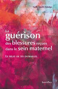 Le fruit de tes entrailles - la guérison des blessures reçues dans le sein maternel