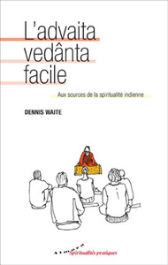 L'ADVAITA VEDANTA FACILE - AUX SOURCES DE LA SPIRITUALITE INDIENNE