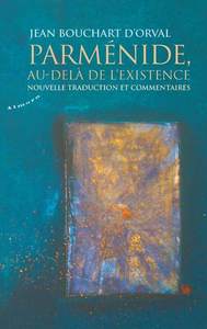 PARMENIDE, AU-DELA DE L'EXISTENCE - NOUVELLE TRADUCTION ET COMMENTAIRES