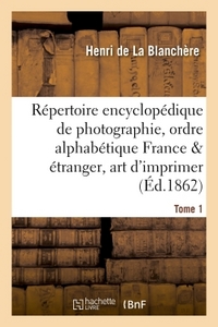 REPERTOIRE ENCYCLOPEDIQUE DE PHOTOGRAPHIE : COMPRENANT PAR ORDRE ALPHABETIQUE, ANNEE 1862 TOME 1