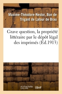 GRAVE QUESTION, LA PROPRIETE LITTERAIRE PAR LE DEPOT LEGAL DES IMPRIMES