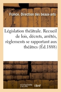 LEGISLATION THEATRALE. RECUEIL DES LOIS, DECRETS, ARRETES, REGLEMENTS, CIRCULAIRES - SE RAPPORTANT A