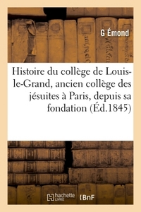 HISTOIRE DU COLLEGE DE LOUIS-LE-GRAND, ANCIEN COLLEGE DES JESUITES A PARIS, DEPUIS SA FONDATION - JU