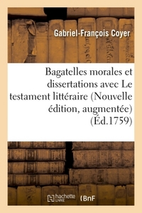 BAGATELLES MORALES ET DISSERTATIONS, AVEC LE TESTAMENT LITTERAIRE DE M. L'ABBE DESFONTAINES. - NOUVE