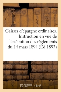 CAISSES D'EPARGNE ORDINAIRES. INSTRUCTION EN VUE DE L'EXECUTION DES REGLEMENTS DU 14 MARS 1894