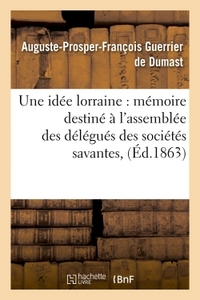 UNE IDEE LORRAINE : MEMOIRE DESTINE A L'ASSEMBLEE DES DELEGUES DES SOCIETES SAVANTES,