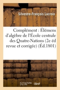 COMPLEMENT DES ELEMENS D'ALGEBRE , A L'USAGE DE L'ECOLE CENTRALE DES QUATRE-NATIONS. - DEUXIEME EDIT