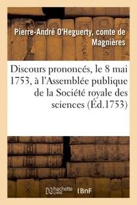 DISCOURS PRONONCES, LE 8 MAI 1753, A L'ASSEMBLEE PUBLIQUE DE LA SOCIETE ROYALE DES SCIENCES