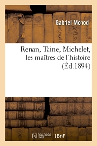 RENAN, TAINE, MICHELET, LES MAITRES DE L'HISTOIRE