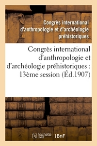 CONGRES INTERNATIONAL D'ANTHROPOLOGIE ET D'ARCHEOLOGIE PREHISTORIQUES : COMPTE RENDU - DE LA TREIZIE