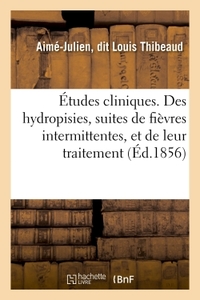 ETUDES CLINIQUES. DES HYDROPISIES, SUITES DE FIEVRES INTERMITTENTES, ET DE LEUR TRAITEMENT