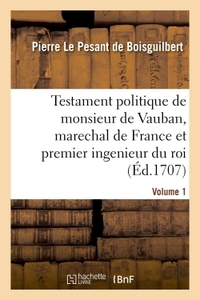 Testament politique de monsieur de Vauban, marechal de France et premier ingenieur du roi- Volume 1