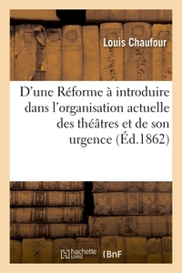 D'UNE REFORME A INTRODUIRE DANS L'ORGANISATION ACTUELLE DES THEATRES ET DE SON URGENCE