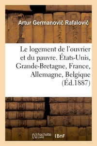 LE LOGEMENT DE L'OUVRIER ET DU PAUVRE. ETATS-UNIS, GRANDE-BRETAGNE, FRANCE, ALLEMAGNE, BELGIQUE