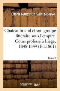 Chateaubriand et son groupe littéraire sous l'empire. Cours professé à Liége, 1848-1849- Tome 1