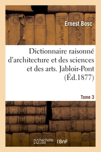 DICTIONNAIRE RAISONNE D'ARCHITECTURE ET DES SCIENCES ET DES ARTS QUI S'Y RATTACHENT - TOME 3 - JABLO