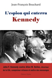 L'espion qui enterra Kennedy - John F. Kennedy contre Allen W. Dulles, directeur de la CIA, comploteur virtuose et maître des mens