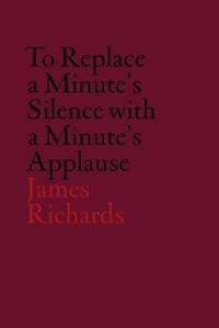 V-A-C Collection: James Richards: To Replace a Minute's Silence with a Minute's Applause /anglais