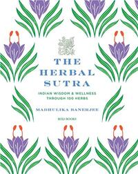 THE HERBAL SUTRA: INDIAN WISDOM & WELLNESS THROUGH 100 HERBS /ANGLAIS