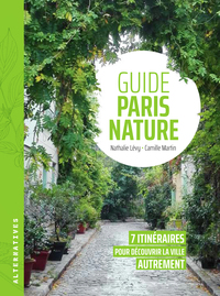 GUIDE PARIS NATURE - 7 ITINERAIRES POUR DECOUVRIR LA VILLE AUTREMENT