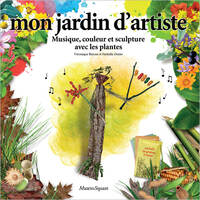 Mon jardin d'artiste : Musique, couleur et sculpture avec les plantes