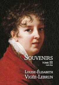 Souvenirs - Tome 3 (1796-1835) - Louise-Elisabeth Vigée-Lebrun