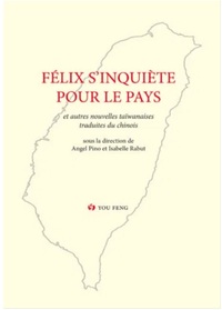 FELIX S'INQUIETE POUR LE PAYS - ANTHOLOGIE HISTORIQUE DE LA PROSE ROMANESQUE TAIWANAISE MODERNE IV