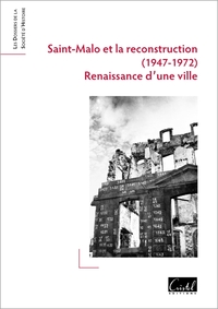 SAINT-MALO ET LA RECONSTRUCTION (1947-1972). RENAISSANCE D'UNE VILLE