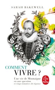 COMMENT VIVRE ? UNE VIE DE MONTAIGNE EN UNE QUESTION ET VINGT TENTATIVES DE REPONSE