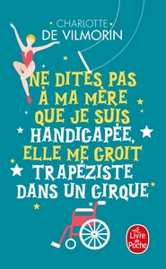 NE DITES PAS A MA MERE QUE JE SUIS HANDICAPEE, ELLE ME CROIT TRAPEZISTE DANS UN CIRQUE