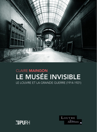 LE MUSEE INVISIBLE. LE LOUVRE ET LA GRANDE GUERRE (1914-1921)