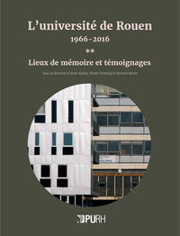 L'UNIVERSITE DE ROUEN, 1966-2016 - T02 - L'UNIVERSITE DE ROUEN, 1966-2016 - [VOLUME 2] - LIEUX DE ME