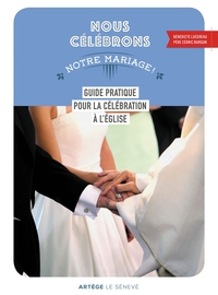 NOUS CELEBRONS NOTRE MARIAGE - GUIDE PRATIQUE POUR LA CELEBRATION A L'EGLISE