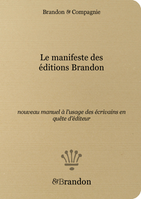 LE MANIFESTE DES EDITIONS BRANDON, NOUVEAU MANUEL A L USAGE DES ECRIVAINS EN QUETE D EDITEUR