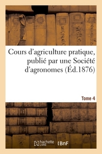 COURS D'AGRICULTURE PRATIQUE, PUBLIE PAR UNE SOCIETE D'AGRONOMES TOME 4