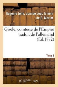GISELE, COMTESSE DE L'EMPIRE, PAR E. MARLITT, TRADUIT DE L'ALLEMAND PAR MME EMMELINE RAYMOND. TOME 1