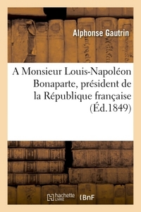 A MONSIEUR LOUIS-NAPOLEON BONAPARTE, PRESIDENT DE LA REPUBLIQUE FRANCAISE