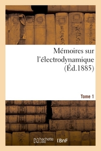 MEMOIRES SUR L'ELECTRODYNAMIQUE. T1