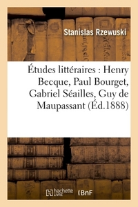 ETUDES LITTERAIRES : HENRY BECQUE, PAUL BOURGET, GABRIEL SEAILLES, GUY DE MAUPASSANT