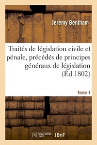 TRAITES DE LEGISLATION CIVILE ET PENALE, PRECEDES DE PRINCIPES GENERAUX DE LEGISLATION TOME 1