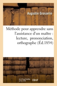 METHODE POUR APPRENDRE SANS L'ASSISTANCE D'UN MAITRE LA LECTURE, LA PRONONCIATION ET L'ORTHOGRAPHE