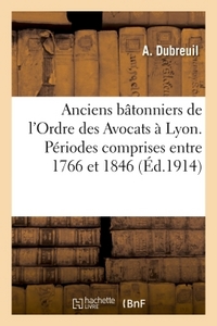 ANCIENS BATONNIERS DE L'ORDRE DES AVOCATS A LYON. PERIODES COMPRISES ENTRE 1766 ET 1846