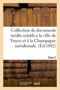 COLLECTION DE DOCUMENTS INEDITS RELATIFS A LA VILLE DE TROYES ET A LA CHAMPAGNE MERIDIONALE. TOME 2