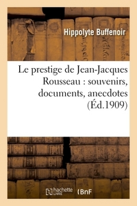 Le prestige de Jean-Jacques Rousseau : souvenirs, documents, anecdotes