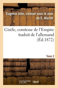 GISELE, COMTESSE DE L'EMPIRE, PAR E. MARLITT, TRADUIT DE L'ALLEMAND PAR MME EMMELINE RAYMOND. TOME 2