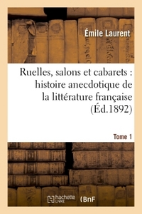 RUELLES, SALONS ET CABARETS : HISTOIRE ANECDOTIQUE DE LA LITTERATURE FRANCAISE TOME 1