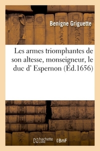 LES ARMES TRIOMPHANTES DE SON ALTESSE, MONSEIGNEUR, LE DUC D' ESPERNON